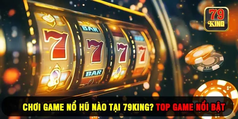 Chơi Game Nổ Hũ Nào Tại 79KING? Top Game Nổi Bật